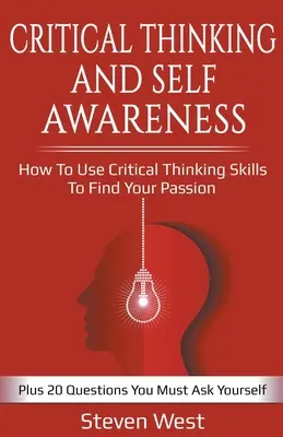 Pensée critique et conscience de soi : Comment utiliser la pensée critique pour trouver sa passion : Plus 20 questions à se poser - Critical Thinking and Self-Awareness: How to Use Critical Thinking Skills to Find Your Passion: Plus 20 Questions You Must Ask Yourself
