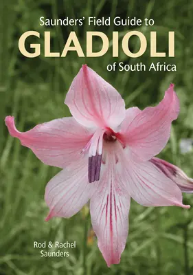 Guide de terrain de Saunders pour les glaïeuls d'Afrique du Sud - Saunders' Field Guide to Gladioli of South Africa