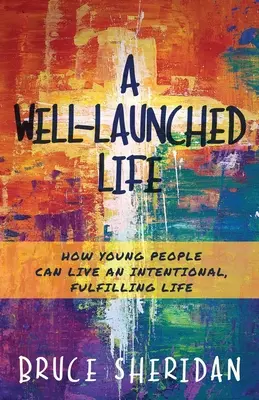 Une vie bien lancée : comment les jeunes peuvent vivre une vie intentionnelle et épanouissante - A Well-Launched Life: How Young People Can Live an Intentional, Fulfilling Life