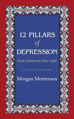 Les 12 piliers de la dépression : Des ténèbres à la lumière - 12 Pillars of Depression: From Darkness Into Light