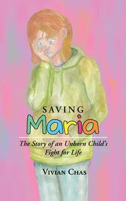 Sauver Maria : l'histoire de la lutte pour la vie d'un enfant à naître - Saving Maria: The Story of an Unborn Child's Fight for Life