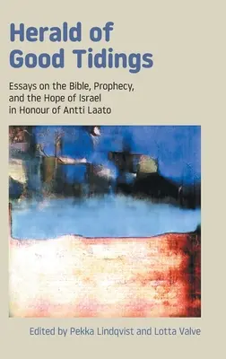 Herald of Good Tidings (Héraut de bonnes nouvelles) : Essais sur la Bible, la prophétie et l'espoir d'Israël en l'honneur d'Antti Laato - Herald of Good Tidings: Essays on the Bible, Prophecy, and the Hope of Israel in Honour of Antti Laato