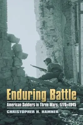 Enduring Battle : Les soldats américains dans trois guerres, 1776-1945 - Enduring Battle: American Soldiers in Three Wars, 1776-1945