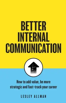 Une meilleure communication interne : Comment ajouter de la valeur, être stratégique et accélérer votre carrière - Better Internal Communication: How to add value, be strategic and fast track your career