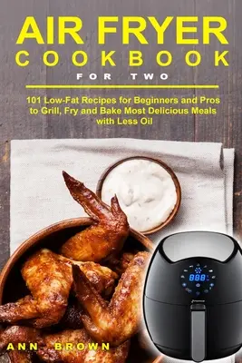 Le livre de la friteuse à air pour deux : 101 recettes à faible teneur en matières grasses pour les débutants et les pros pour griller, frire et cuire les repas les plus délicieux avec moins d'huile. - Air Fryer Cookbook for Two: 101 Low-Fat Recipes for Beginners and Pros to Grill, Fry and Bake Most Delicious Meals with Less Oil