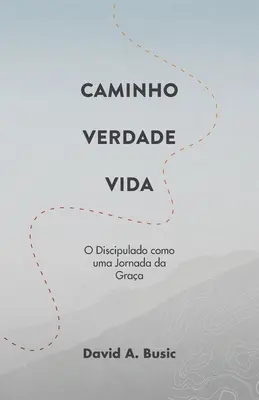 Chemin, Vérité, Vie : O Discipulado como uma Jornada da Graa - Caminho, Verdade, Vida: O Discipulado como uma Jornada da Graa