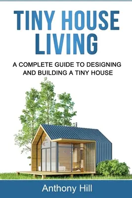 Tiny House Living : Un guide complet pour concevoir et construire une petite maison - Tiny House Living: A Complete Guide to Designing and Building a Tiny House