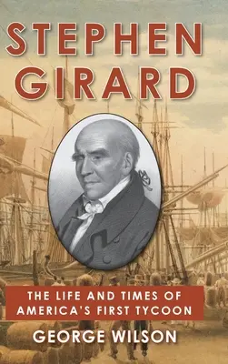 Stephen Girard : La vie et l'époque du premier magnat américain - Stephen Girard: The Life and Times of America's First Tycoon