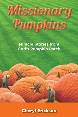 Les citrouilles missionnaires : Histoires de miracles dans le champ de citrouilles de Dieu - Missionary Pumpkins: Miracles Stories from God's Pumpkin Patch