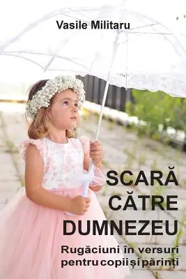 SCARA CATRE DUMNEZEU. Rugaciuni in versuri pentru copii si parinti