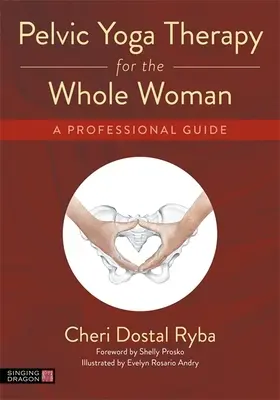 Pelvic Yoga Therapy for the Whole Woman : Un guide professionnel - Pelvic Yoga Therapy for the Whole Woman: A Professional Guide