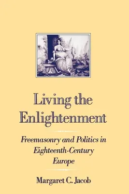 Vivre les Lumières : Franc-maçonnerie et politique dans l'Europe du XVIIIe siècle - Living the Enlightenment: Freemasonry and Politics in Eighteenth-Century Europe