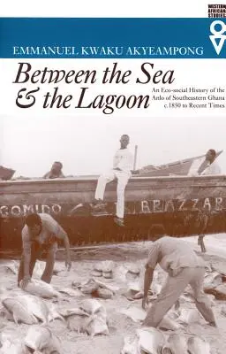 Entre la mer et le lagon : Une histoire écosociale des Anlo du sud-est du Ghana de 1850 à nos jours - Between the Sea and the Lagoon: An Eco-social History of the Anlo of Southeastern Ghana c. 1850 to Recent Times