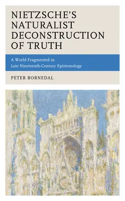 La déconstruction naturaliste de la vérité par Nietzsche : un monde fragmenté dans l'épistémologie de la fin du XIXe siècle - Nietzsche's Naturalist Deconstruction of Truth: A World Fragmented in Late Nineteenth-Century Epistemology
