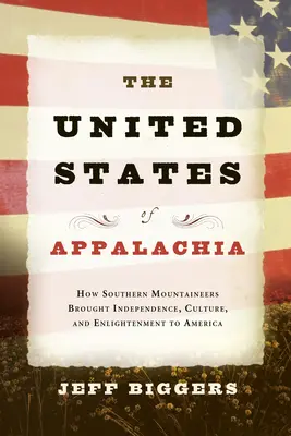 Les États-Unis des Appalaches : comment les montagnards du Sud ont apporté l'indépendance, la culture et les lumières à l'Amérique - The United States of Appalachia: How Southern Mountaineers Brought Independence, Culture, and Enlightenment to America