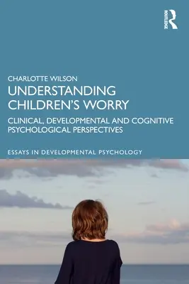 Comprendre l'inquiétude des enfants : perspectives cliniques, développementales et psychologiques cognitives - Understanding Children's Worry: Clinical, Developmental and Cognitive Psychological Perspectives