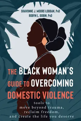 The Black Woman's Guide to Overcoming Domestic Violence (Le guide de la femme noire pour surmonter la violence domestique) : Des outils pour dépasser les traumatismes, retrouver la liberté et créer la vie que vous méritez. - The Black Woman's Guide to Overcoming Domestic Violence: Tools to Move Beyond Trauma, Reclaim Freedom, and Create the Life You Deserve