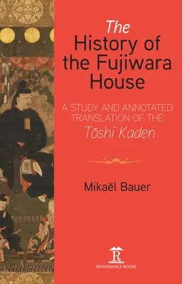 L'histoire de la maison Fujiwara : Une étude et une traduction annotée du Toshi Kaden - The History of the Fujiwara House: A Study and Annotated Translation of the Toshi Kaden