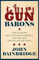 Gun Barons - Les armes qui ont transformé l'Amérique et les hommes qui les ont inventées - Gun Barons - The Weapons That Transformed America and the Men Who Invented Them