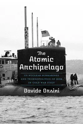 L'archipel atomique : Les sous-marins nucléaires américains et la technopolitique du risque dans l'Italie de la guerre froide - The Atomic Archipelago: Us Nuclear Submarines and Technopolitics of Risk in Cold War Italy