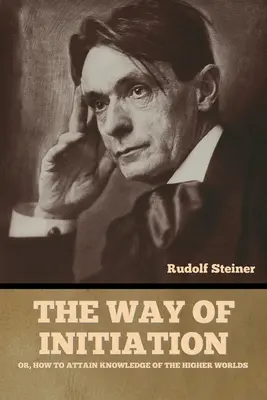 Le chemin de l'initiation : ou comment atteindre la connaissance des mondes supérieurs - The Way of Initiation: or, How to Attain Knowledge of the Higher Worlds