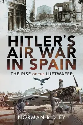 La guerre aérienne d'Hitler en Espagne : La montée en puissance de la Luftwaffe - Hitler's Air War in Spain: The Rise of the Luftwaffe