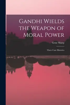 Gandhi manie l'arme du pouvoir moral ; trois histoires de cas - Gandhi Wields the Weapon of Moral Power; Three Case Histories