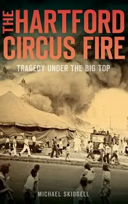 L'incendie du cirque de Hartford : tragédie sous le chapiteau - The Hartford Circus Fire: Tragedy Under the Big Top