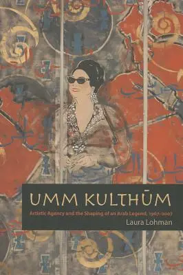 Umm Kulthum : l'agence artistique et la formation d'une légende arabe, 1967-2007 - Umm Kulthum: Artistic Agency and the Shaping of an Arab Legend, 1967-2007