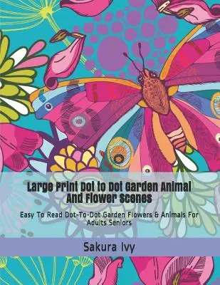 Scènes de fleurs et d'animaux de jardin en gros caractères : Fleurs et animaux du jardin faciles à lire et à pointer pour adultes et seniors - Large Print Dot to Dot Garden Animal and Flower Scenes: Easy to Read Dot-To-Dot Garden Flowers & Animals for Adults Seniors