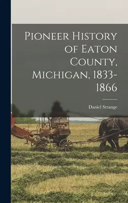 Histoire des pionniers du comté d'Eaton, Michigan, 1833-1866 - Pioneer History of Eaton County, Michigan, 1833-1866