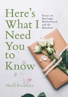 Voici ce que j'ai besoin que vous sachiez : Essais sur le mariage, la maternité et le quotidien - Here's What I Need You to Know: Essays on Marriage, Motherhood, and the Mundane