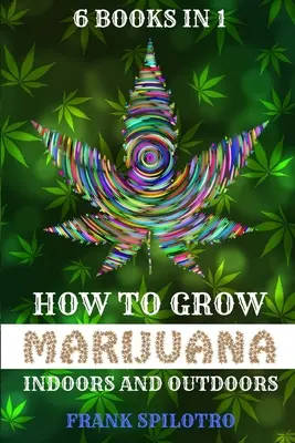 Comment cultiver de la marijuana à l'intérieur et à l'extérieur : 6 livres en 1 - How to Grow Marijuana Indoors and Outdoors: 6 Books in 1