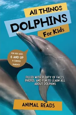 Tout sur les dauphins pour les enfants : Tout sur les dauphins pour les enfants : Des faits, des photos et du plaisir pour tout apprendre sur les dauphins. - All Things Dolphins For Kids: Filled With Plenty of Facts, Photos, and Fun to Learn all About Dolphins