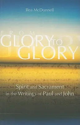 De gloire en gloire : L'esprit et le sacrement dans les écrits de Paul et de Jean - From Glory to Glory: Spirit and Sacrament in the Writings of Paul and John