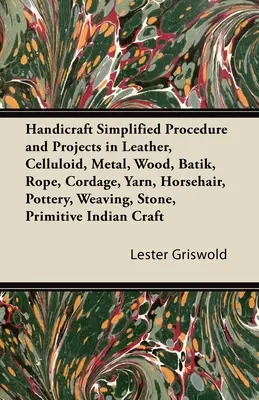 Procédures et projets simplifiés en cuir, celluloïd, métal, bois, batik, corde, cordage, fil, crin, poterie, tissage, pierre, primi... - Handicraft Simplified Procedure and Projects in Leather, Celluloid, Metal, Wood, Batik, Rope, Cordage, Yarn, Horsehair, Pottery, Weaving, Stone, Primi