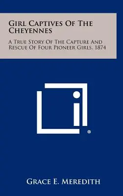 Les filles captives des Cheyennes : Une histoire vraie de la capture et du sauvetage de quatre jeunes filles pionnières, 1874 - Girl Captives Of The Cheyennes: A True Story Of The Capture And Rescue Of Four Pioneer Girls, 1874