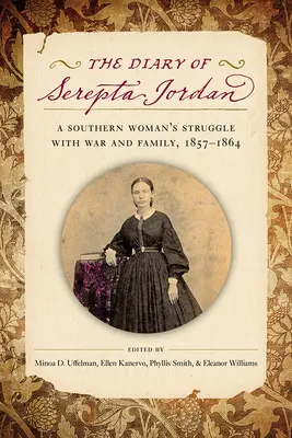 Le journal de Serepta Jordan : le combat d'une femme du Sud contre la guerre et la famille, 1857-1864 - The Diary of Serepta Jordan: A Southern Woman's Struggle with War and Family, 1857-1864