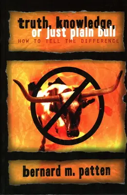 Vérité, connaissance ou simple connerie : comment faire la différence : Un manuel de logique pratique et de réflexion claire - Truth, Knowledge, Or Just Plain Bull: How To Tell The Difference: A Handbook of Practical Logic and Clear Thinking