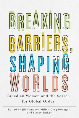 Briser les barrières, façonner les mondes : les Canadiennes et la recherche d'un ordre mondial - Breaking Barriers, Shaping Worlds: Canadian Women and the Search for Global Order