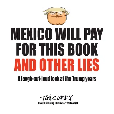 Le Mexique paiera pour ce livre et d'autres mensonges : Un regard qui fait rire aux éclats sur les années Trump - Mexico Will Pay For This Book And Other Lies: A laugh-out-loud look at the Trump years