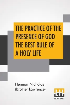 La pratique de la présence de Dieu, la meilleure règle d'une vie sainte : Les conversations et les lettres de Nicholas Herman, de Lorraine (Frère Lawrence). - The Practice Of The Presence Of God The Best Rule Of A Holy Life: Being Conversations And Letters Of Nicholas Herman, Of Lorraine (Brother Lawrence).