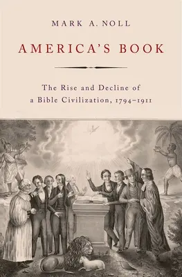 Le livre de l'Amérique : L'essor et le déclin d'une civilisation biblique, 1794-1911 - America's Book: The Rise and Decline of a Bible Civilization, 1794-1911