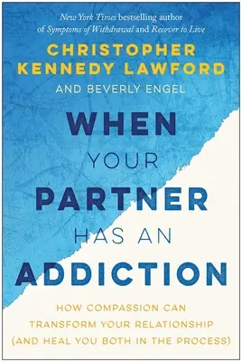 Quand votre partenaire a une dépendance : Comment la compassion peut transformer votre relation (et vous guérir tous les deux par la même occasion) - When Your Partner Has an Addiction: How Compassion Can Transform Your Relationship (and Heal You Both in the Process)