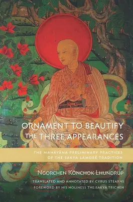 L'ornement pour embellir les trois apparences : Les pratiques préliminaires du Mahayana de la tradition Sakya Lamdr - Ornament to Beautify the Three Appearances: The Mahayana Preliminary Practices of the Sakya Lamdr Tradition