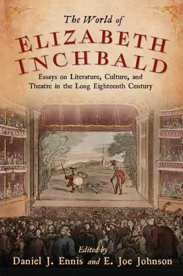 Le monde d'Elizabeth Inchbald : Essais sur la littérature, la culture et le théâtre dans le long dix-huitième siècle - World of Elizabeth Inchbald: Essays on Literature, Culture, and Theatre in the Long Eighteenth Century