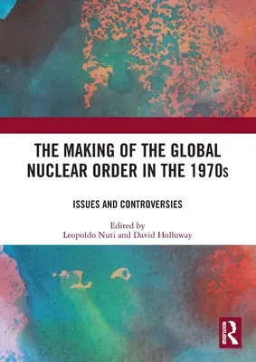 La construction de l'ordre nucléaire mondial dans les années 1970 : Questions et controverses - The Making of the Global Nuclear Order in the 1970s: Issues and Controversies