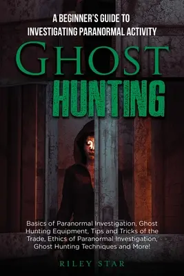 La chasse aux fantômes : Un guide pour débutants pour enquêter sur les activités paranormales - Ghost Hunting: A Beginner's Guide To Investigating Paranormal Activity