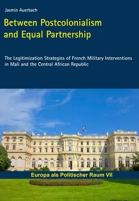 Entre postcolonialisme et partenariat équitable - Les stratégies de légitimation des interventions militaires françaises au Mali et en République centrafricaine - Between Postcolonialism and Equal Partnership - The Legitimization Strategies of French Military Interventions in Mali and the Central African Republ