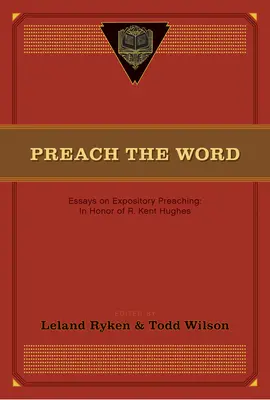 Prêcher la parole : Essais sur la prédication expositoire : en l'honneur de R. Kent Hughes - Preach the Word: Essays on Expository Preaching: In Honor of R. Kent Hughes